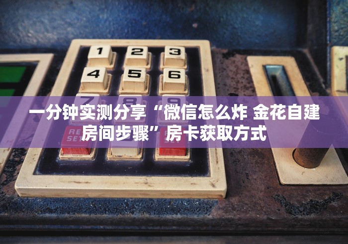 一分钟实测分享“微信怎么炸 金花自建房间步骤”房卡获取方式