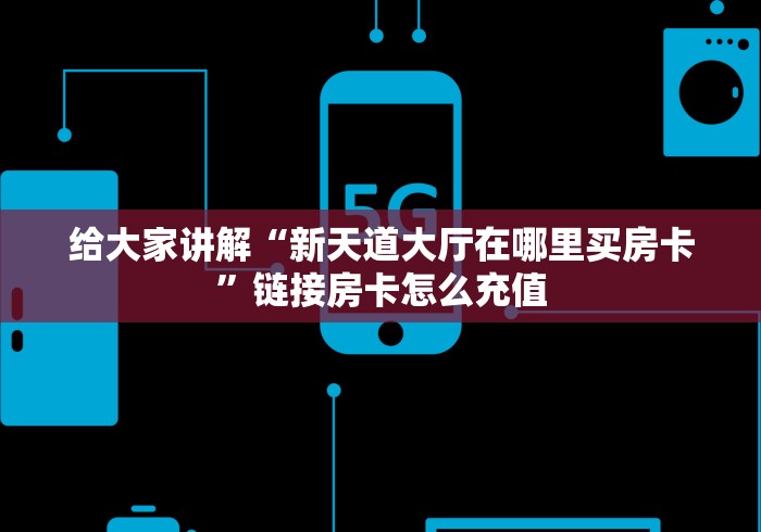 给大家讲解“新天道大厅在哪里买房卡”链接房卡怎么充值