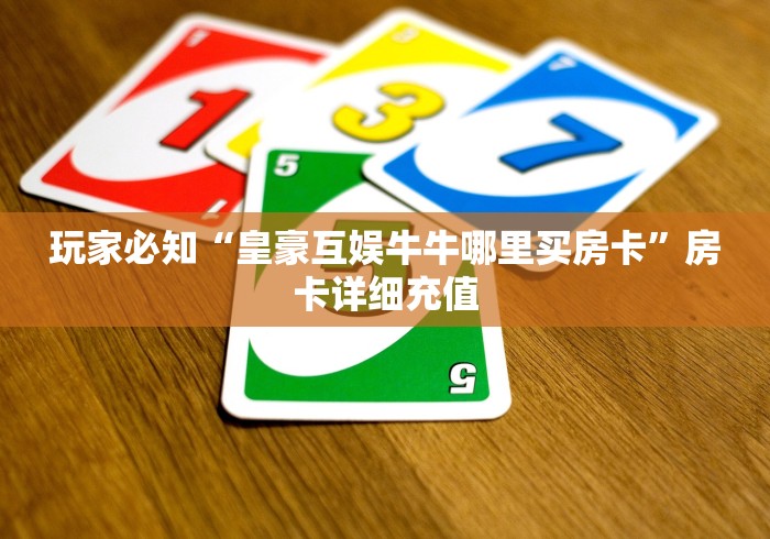 玩家必知“皇豪互娱牛牛哪里买房卡”房卡详细充值