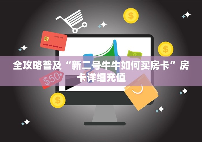 全攻略普及“新二号牛牛如何买房卡”房卡详细充值