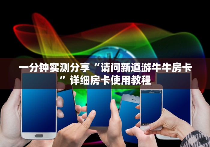 一分钟实测分享“请问新道游牛牛房卡”详细房卡使用教程