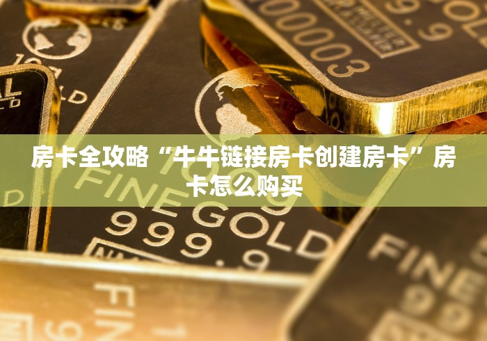 房卡全攻略“牛牛链接房卡创建房卡”房卡怎么购买
