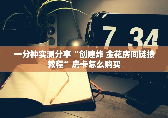 一分钟实测分享“创建炸 金花房间链接教程”房卡怎么购买