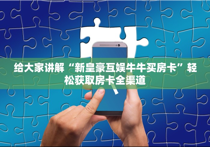 给大家讲解“新皇豪互娱牛牛买房卡”轻松获取房卡全渠道