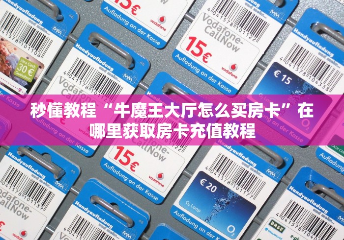 秒懂教程“牛魔王大厅怎么买房卡	”在哪里获取房卡充值教程