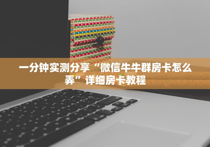 一分钟实测分享“微信牛牛群房卡怎么弄”详细房卡教程