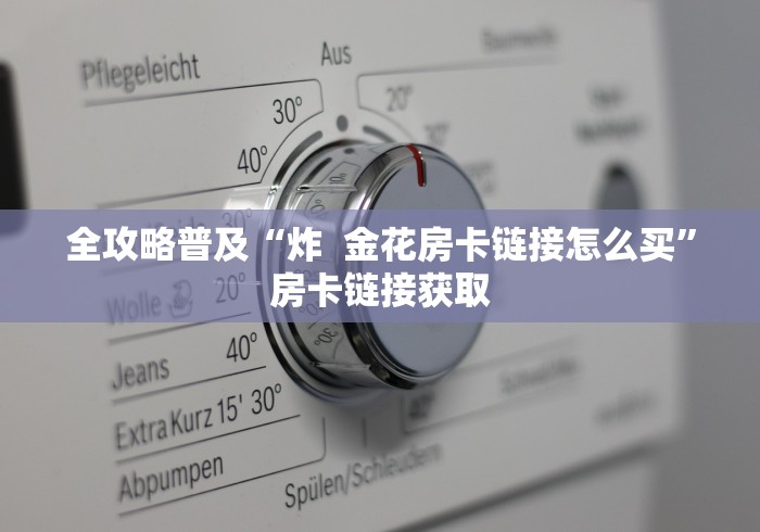 全攻略普及“炸  金花房卡链接怎么买”房卡链接获取