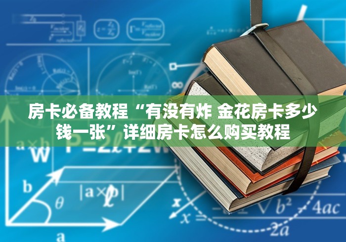 房卡必备教程“有没有炸 金花房卡多少钱一张”详细房卡怎么购买教程