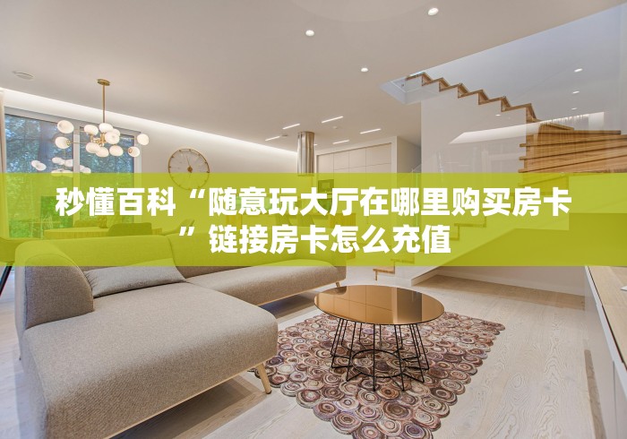 秒懂百科“随意玩大厅在哪里购买房卡”链接房卡怎么充值