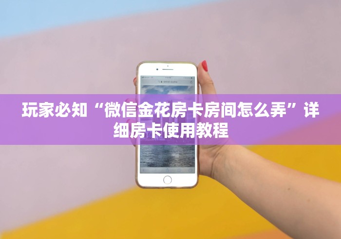 玩家必知“微信金花房卡房间怎么弄”详细房卡使用教程