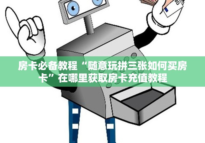 房卡必备教程“随意玩拼三张如何买房卡”在哪里获取房卡充值教程