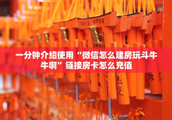 一分钟介绍使用“微信怎么建房玩斗牛牛啊”链接房卡怎么充值