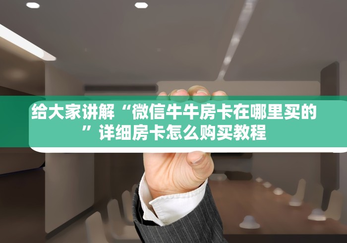 给大家讲解“微信牛牛房卡在哪里买的”详细房卡怎么购买教程