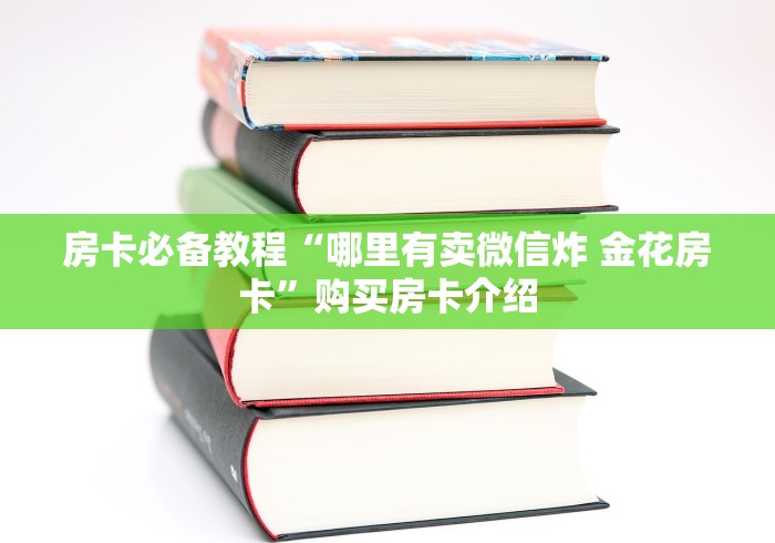 房卡必备教程“哪里有卖微信炸 金花房卡”购买房卡介绍