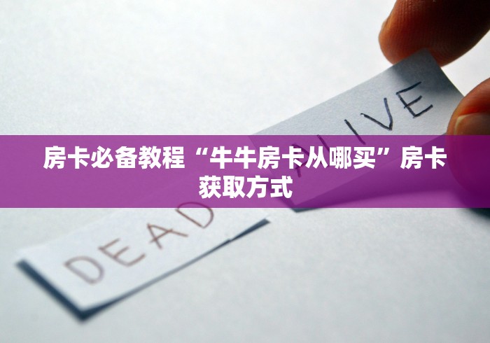 房卡必备教程“牛牛房卡从哪买”房卡获取方式