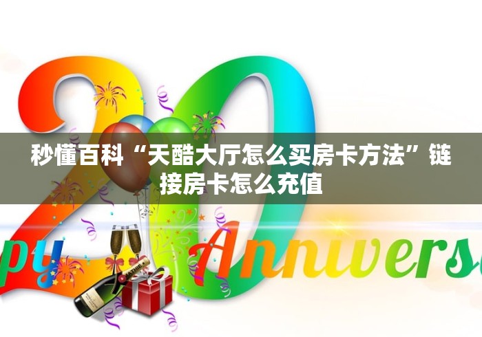 秒懂百科“天酷大厅怎么买房卡方法”链接房卡怎么充值