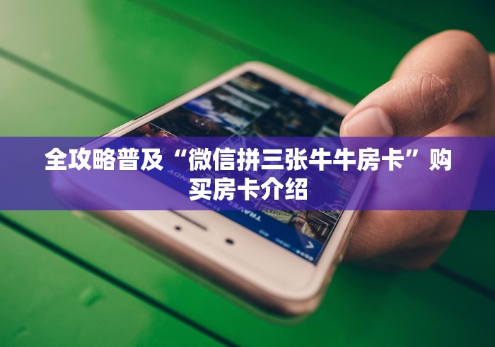 全攻略普及“微信拼三张牛牛房卡”购买房卡介绍