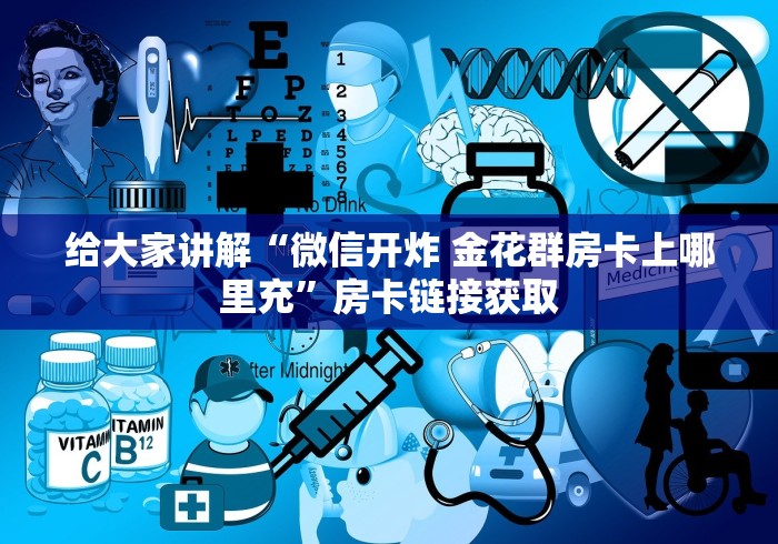 给大家讲解“微信开炸 金花群房卡上哪里充”房卡链接获取