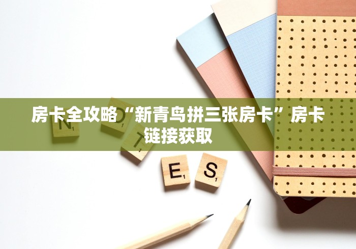 房卡全攻略“新青鸟拼三张房卡”房卡链接获取