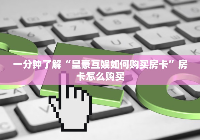 一分钟了解“皇豪互娱如何购买房卡”房卡怎么购买