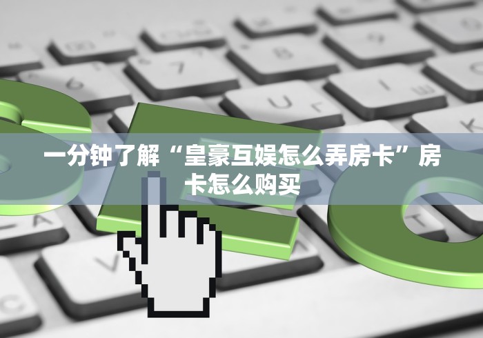 一分钟了解“皇豪互娱怎么弄房卡”房卡怎么购买