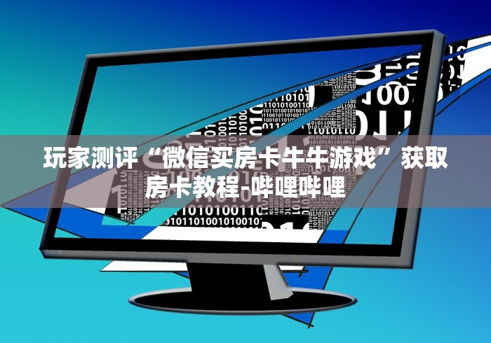 玩家测评“微信买房卡牛牛游戏”获取房卡教程-哔哩哔哩