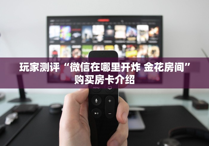 玩家测评“微信在哪里开炸 金花房间”购买房卡介绍