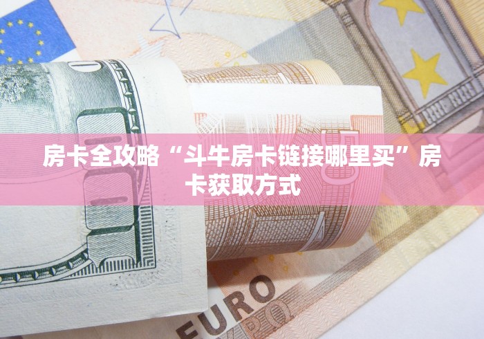 房卡全攻略“斗牛房卡链接哪里买”房卡获取方式