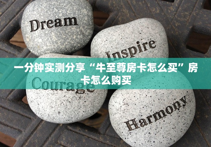 一分钟实测分享“牛至尊房卡怎么买	”房卡怎么购买