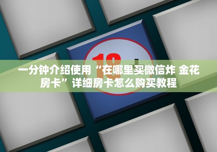 一分钟介绍使用“在哪里买微信炸 金花房卡”详细房卡怎么购买教程