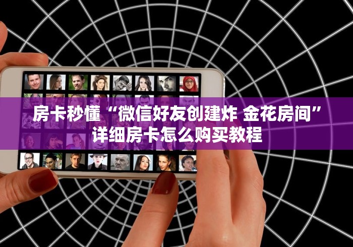 房卡秒懂“微信好友创建炸 金花房间”详细房卡怎么购买教程