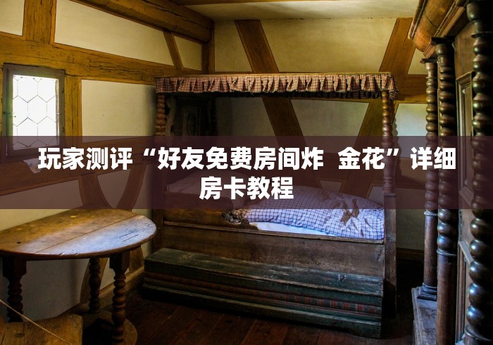 玩家测评“好友免费房间炸  金花”详细房卡教程