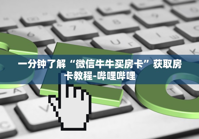 一分钟了解“微信牛牛买房卡”获取房卡教程-哔哩哔哩