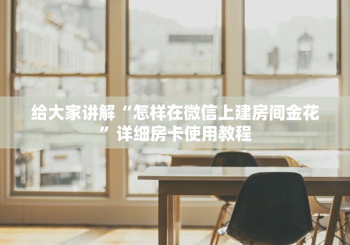 给大家讲解“怎样在微信上建房间金花”详细房卡使用教程