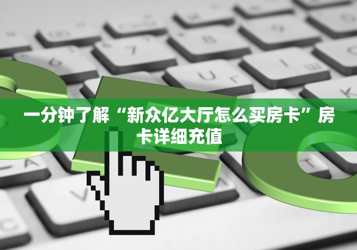 一分钟了解“新众亿大厅怎么买房卡”房卡详细充值