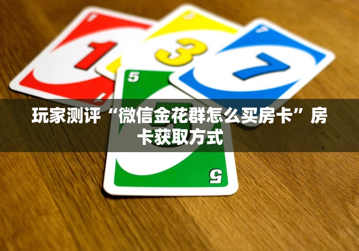 玩家测评“微信金花群怎么买房卡”房卡获取方式