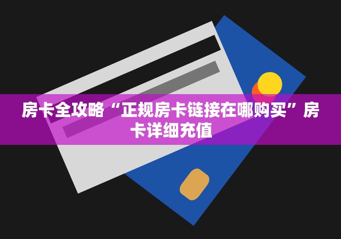房卡全攻略“正规房卡链接在哪购买”房卡详细充值