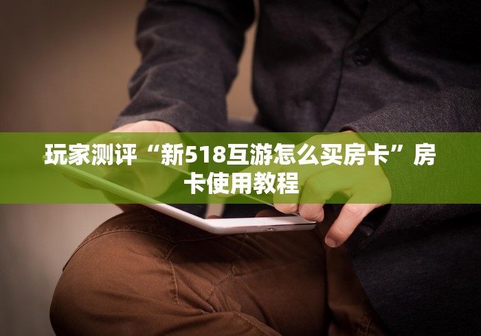 玩家测评“新518互游怎么买房卡”房卡使用教程