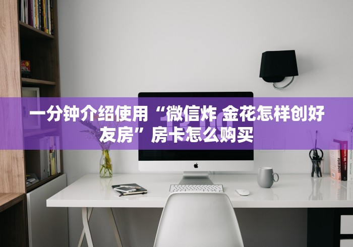 一分钟介绍使用“微信炸 金花怎样创好友房”房卡怎么购买
