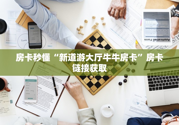 房卡秒懂“新道游大厅牛牛房卡”房卡链接获取