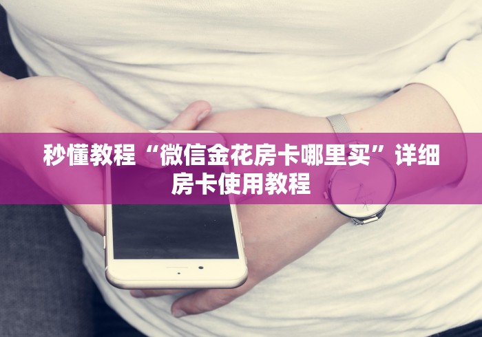 秒懂教程“微信金花房卡哪里买”详细房卡使用教程