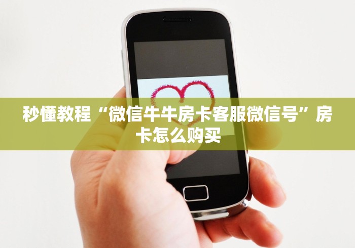 秒懂教程“微信牛牛房卡客服微信号”房卡怎么购买