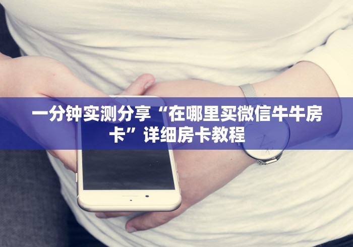 一分钟实测分享“在哪里买微信牛牛房卡”详细房卡教程