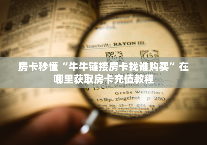 房卡秒懂“牛牛链接房卡找谁购买”在哪里获取房卡充值教程