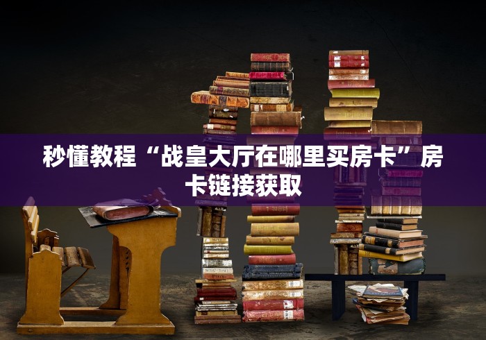 秒懂教程“战皇大厅在哪里买房卡”房卡链接获取
