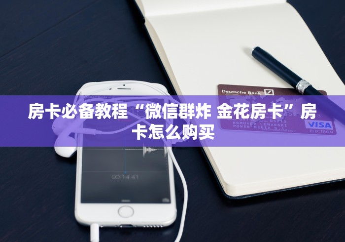 房卡必备教程“微信群炸 金花房卡”房卡怎么购买