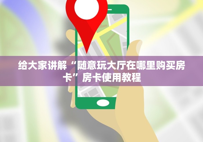 给大家讲解“随意玩大厅在哪里购买房卡”房卡使用教程