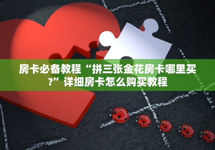 房卡必备教程“拼三张金花房卡哪里买?”详细房卡怎么购买教程
