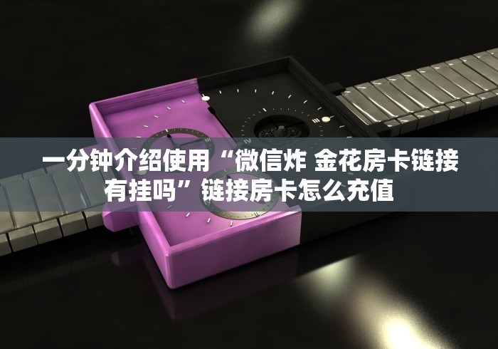 一分钟介绍使用“微信炸 金花房卡链接有挂吗”链接房卡怎么充值