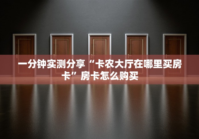 一分钟实测分享“卡农大厅在哪里买房卡	”房卡怎么购买